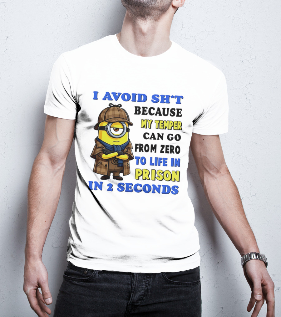 I Avoid Sh*t Because My Temper Can Go From Zero To Life In Prison In 2 Seconds Minion T-Shirt