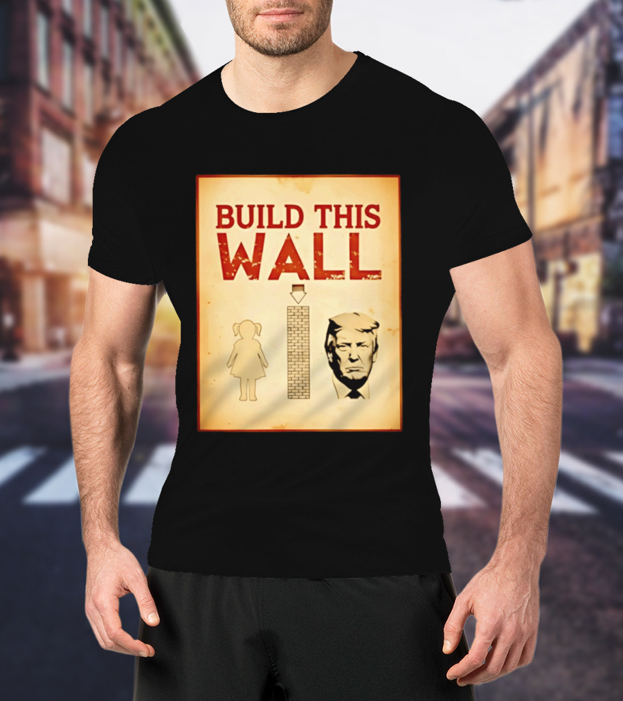 Build This Wall Anti Trump Political Satire T-Shirt