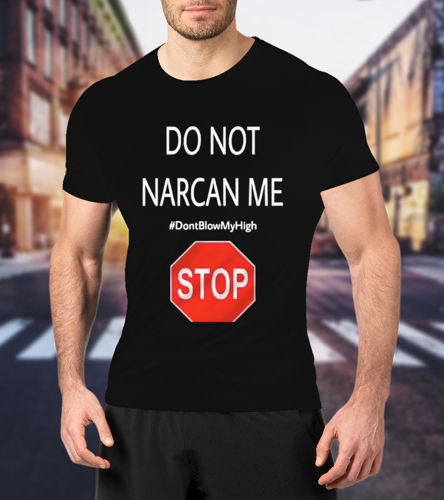 Do Not Narcan Me Stop Sign #DontBlowMyHigh T-Shirt