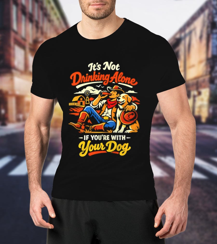 It's Not Drinking Alone If You're With Your Dog Cowboy Ranch Scene T-Shirt
