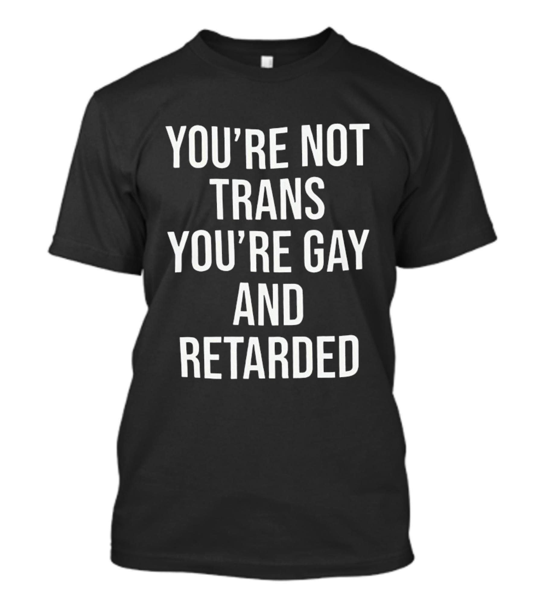 You’re Not Trans You’re Gay And Retarded T-Shirt