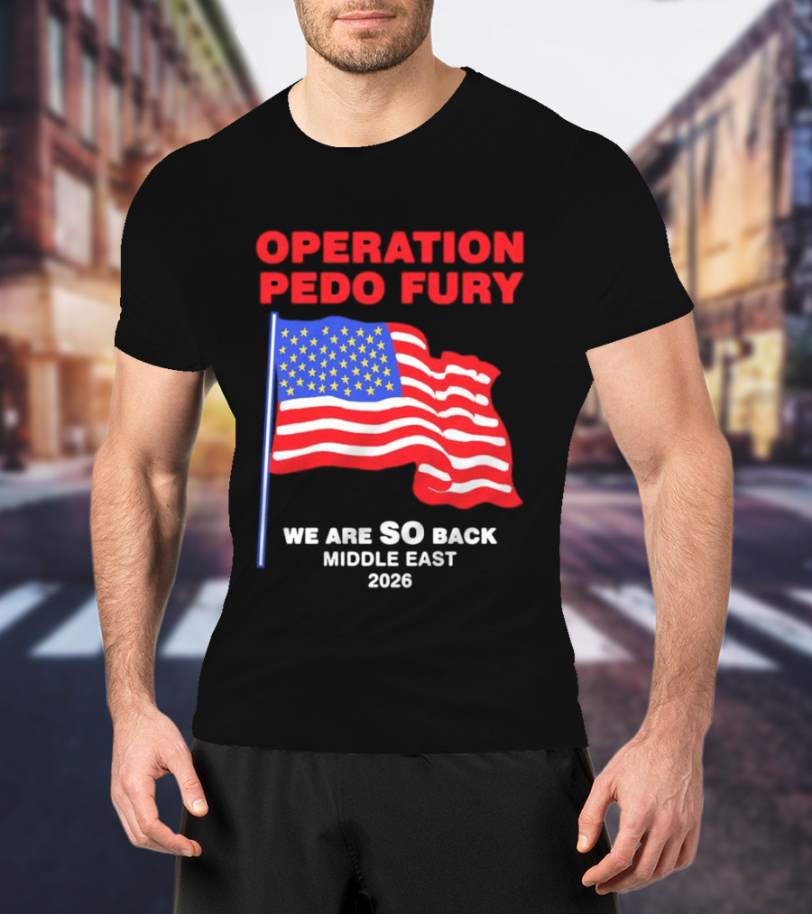 Operation Pedo Fury We Are SO Back Middle East 2026 American Flag T-Shirt