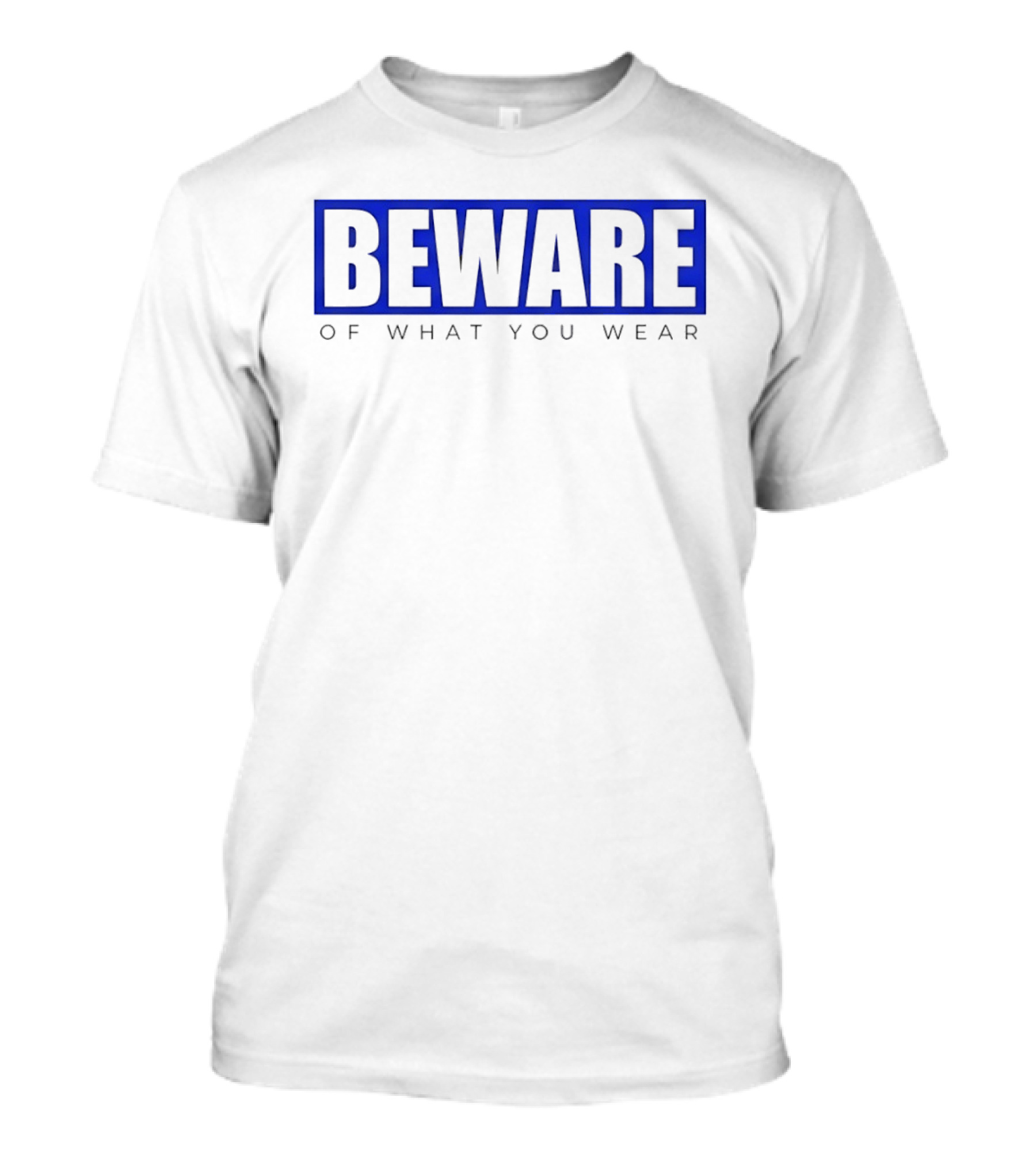 Beware Of What You Wear Attention Grabbing T-Shirt