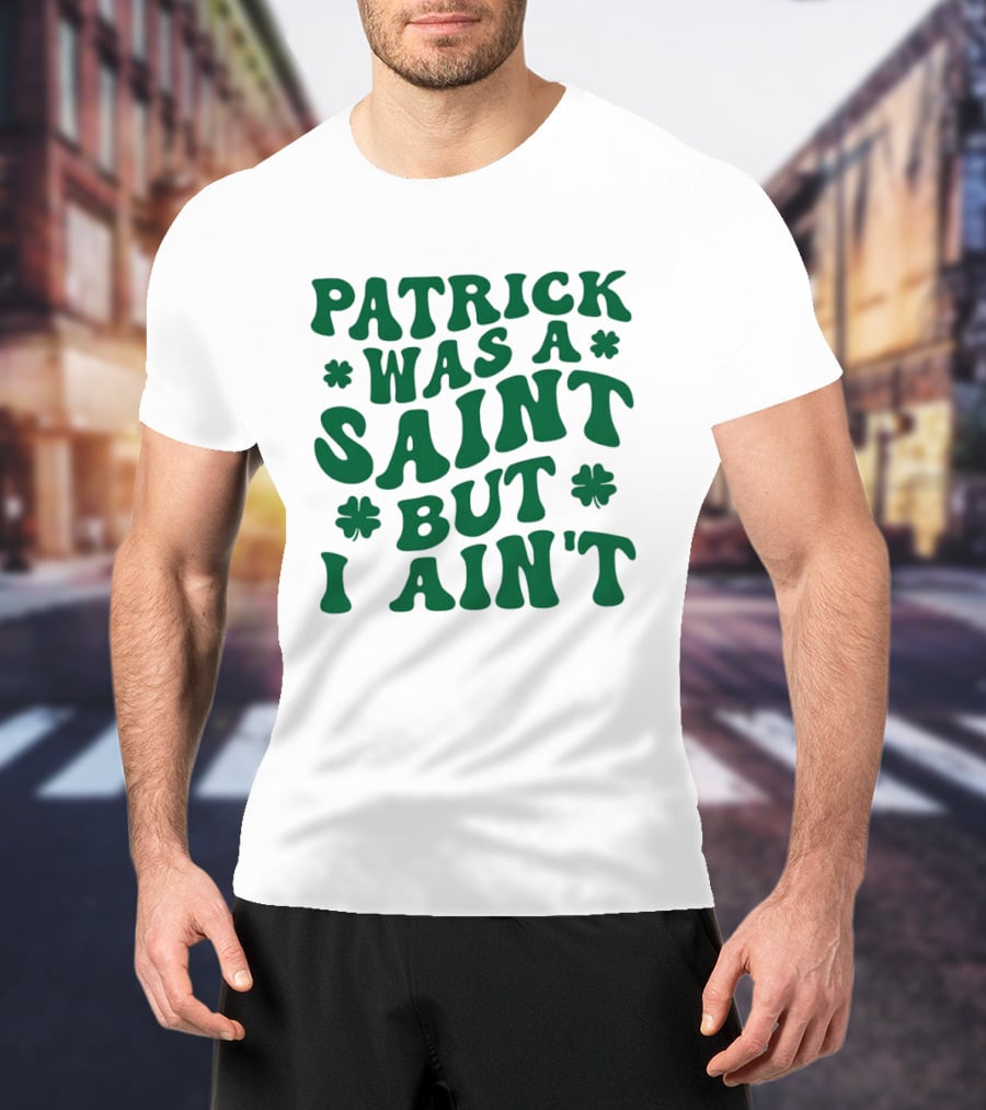 Patrick Was A Saint But I Ain't St. Patrick's Day Humor 2026 T-Shirt