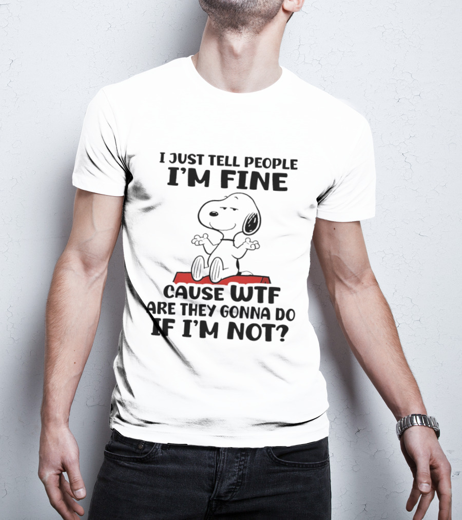 Snoopy I Just Tell People I'm Fine Cause WTF Are They Gonna Do If I'm Not Peanuts T-Shirt
