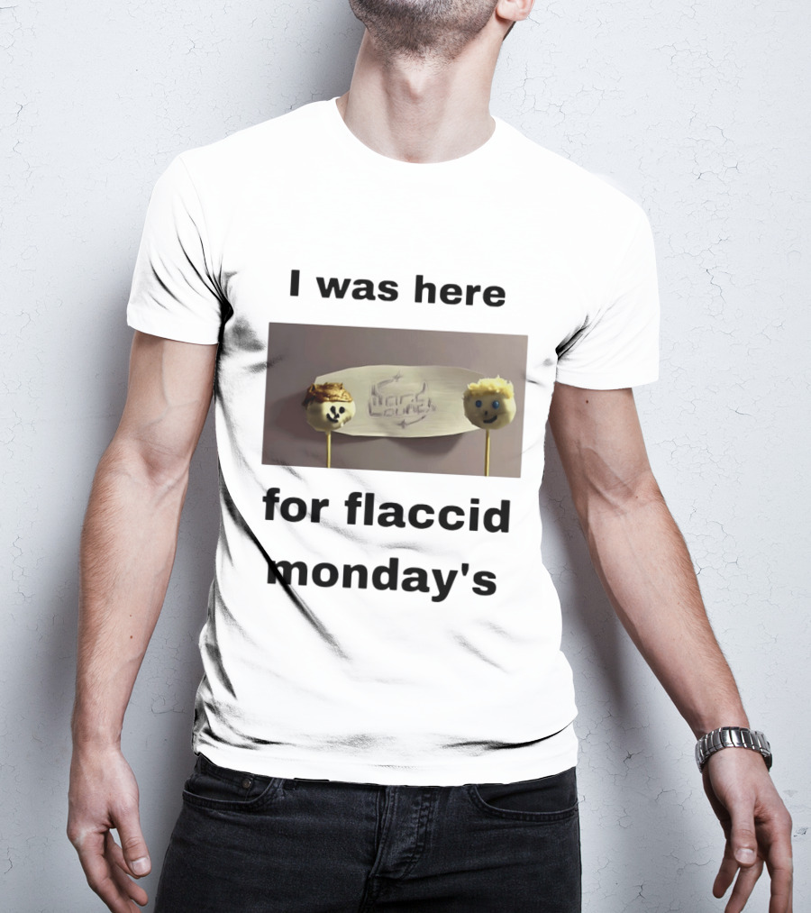 I Was Here For Flaccid Monday's Hard On You T-Shirt