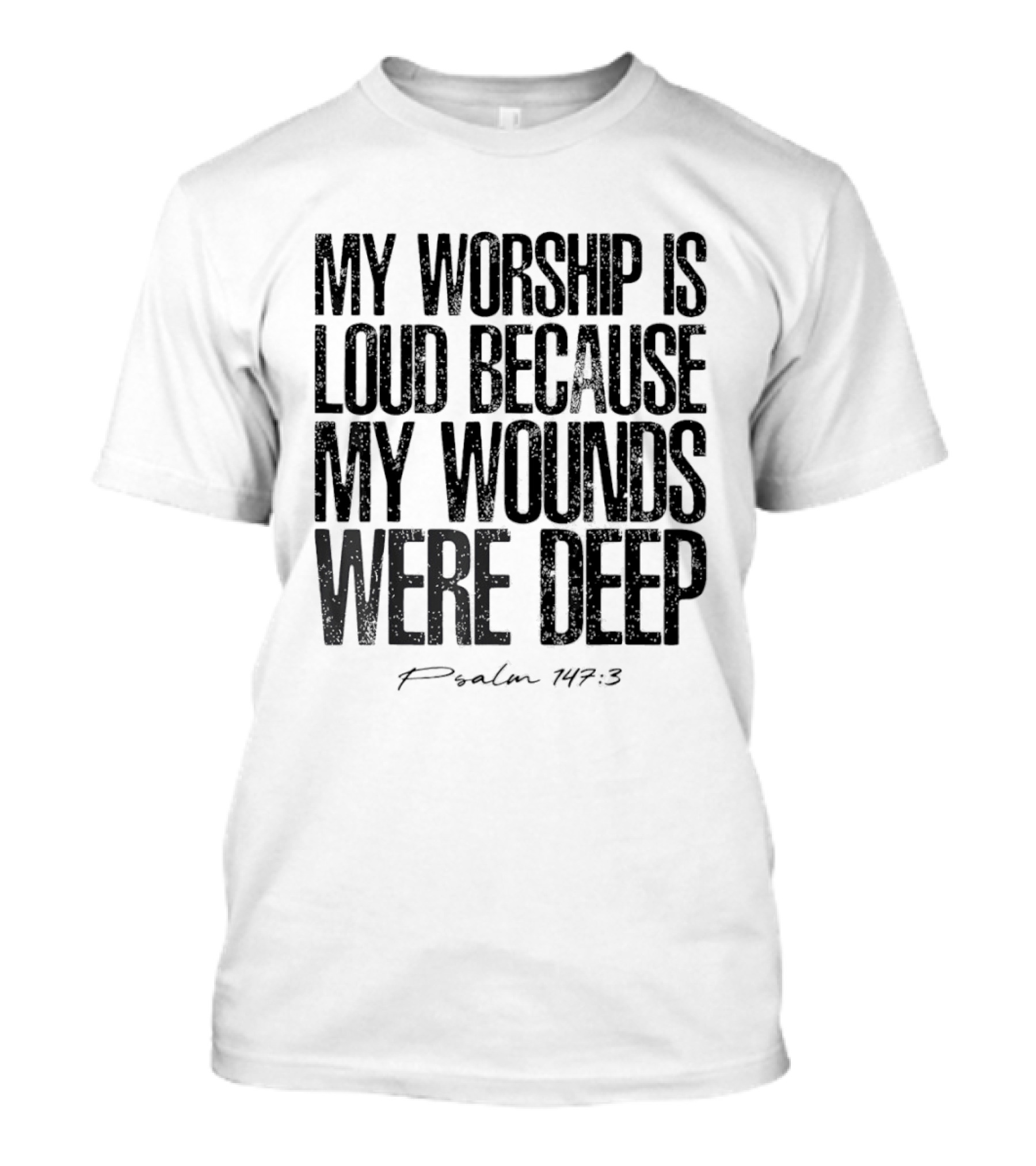My Worship Is Loud Because My Wounds Were Deep Psalm 147 3 T-Shirt