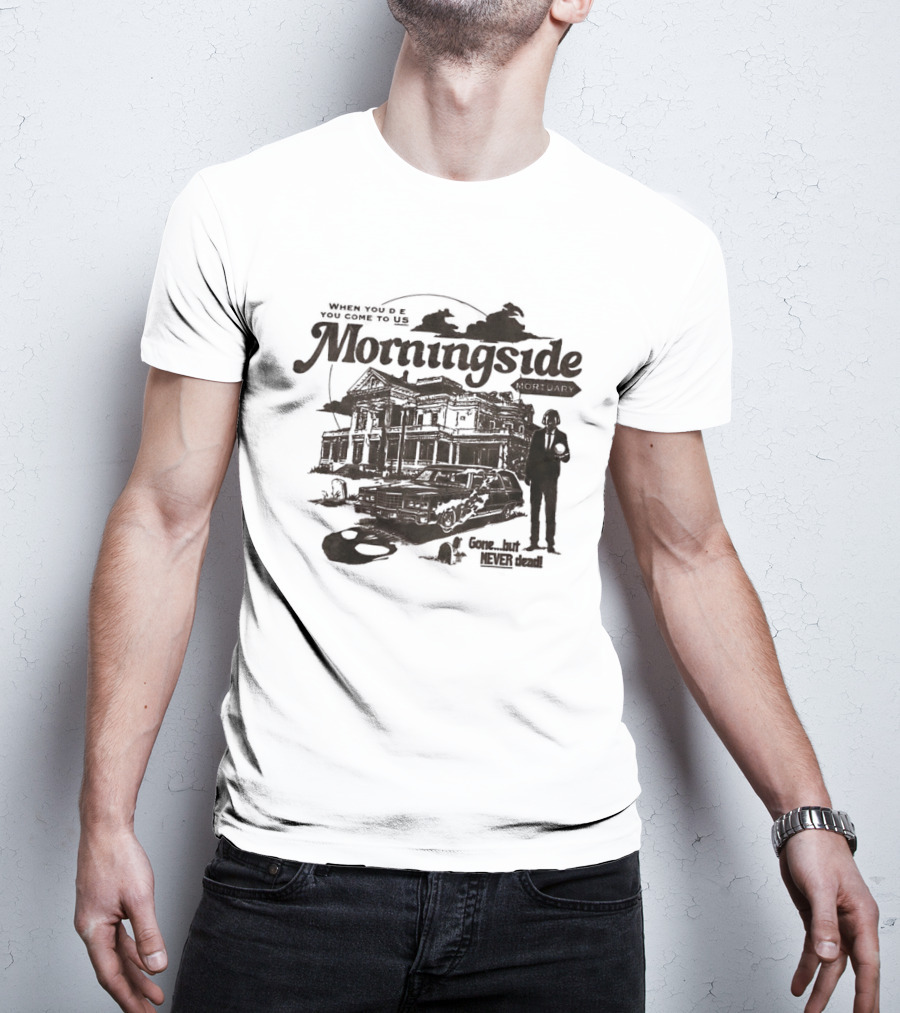 Morningside When You De You Come To US Gone But Never Dead T-Shirt