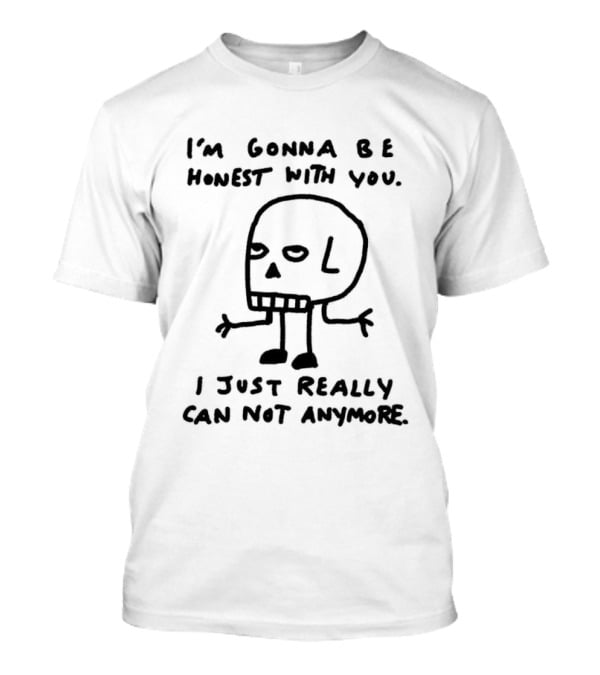 I'm Gonna Be Honest With You I Just Really Can Not Anymore Skull Sketch T-Shirt