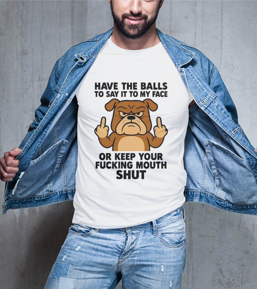 Have The Balls To Say It To My Face Bulldog Keep Your Mouth Shut T-Shirt