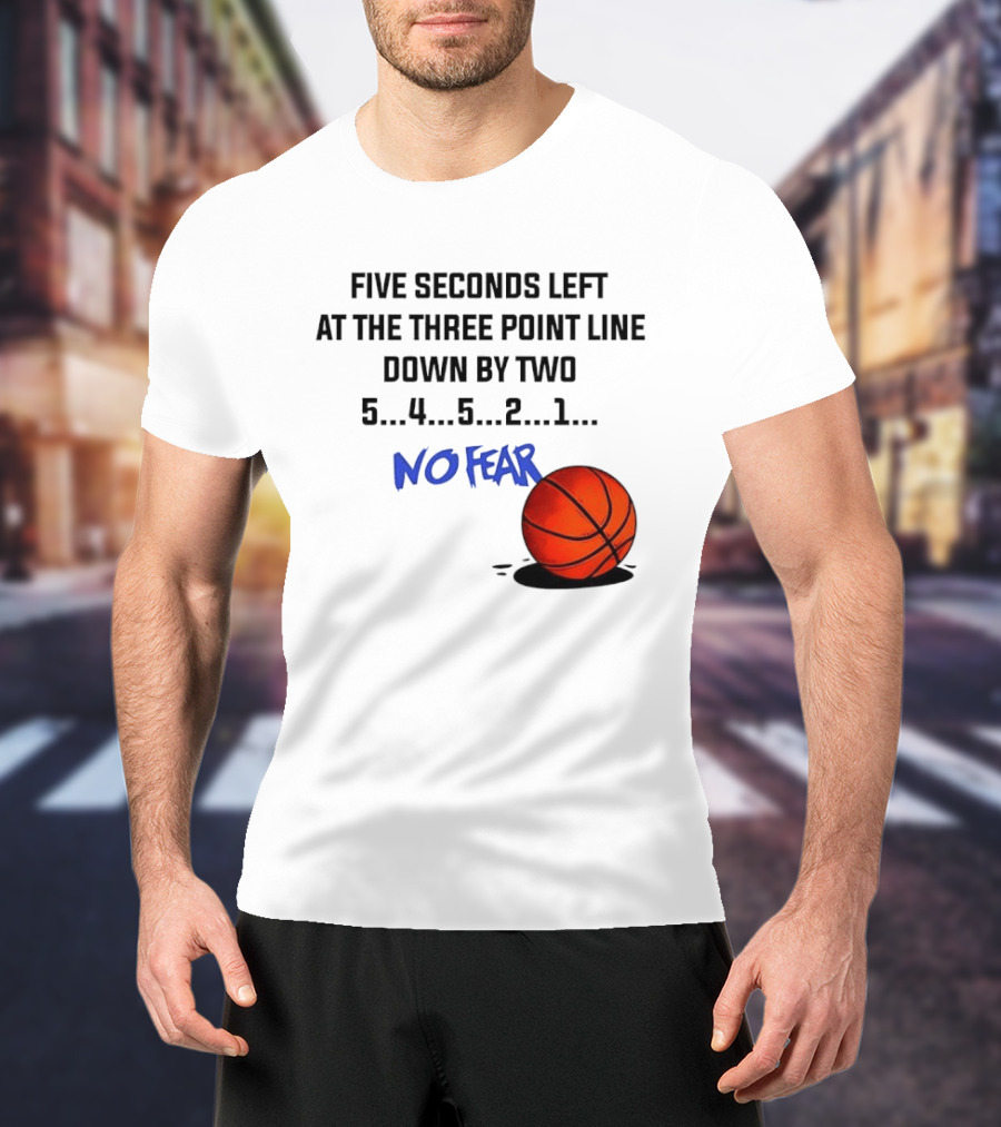 Five Seconds Left At The Three Point Line Down By Two Basketball No Fear T-Shirt