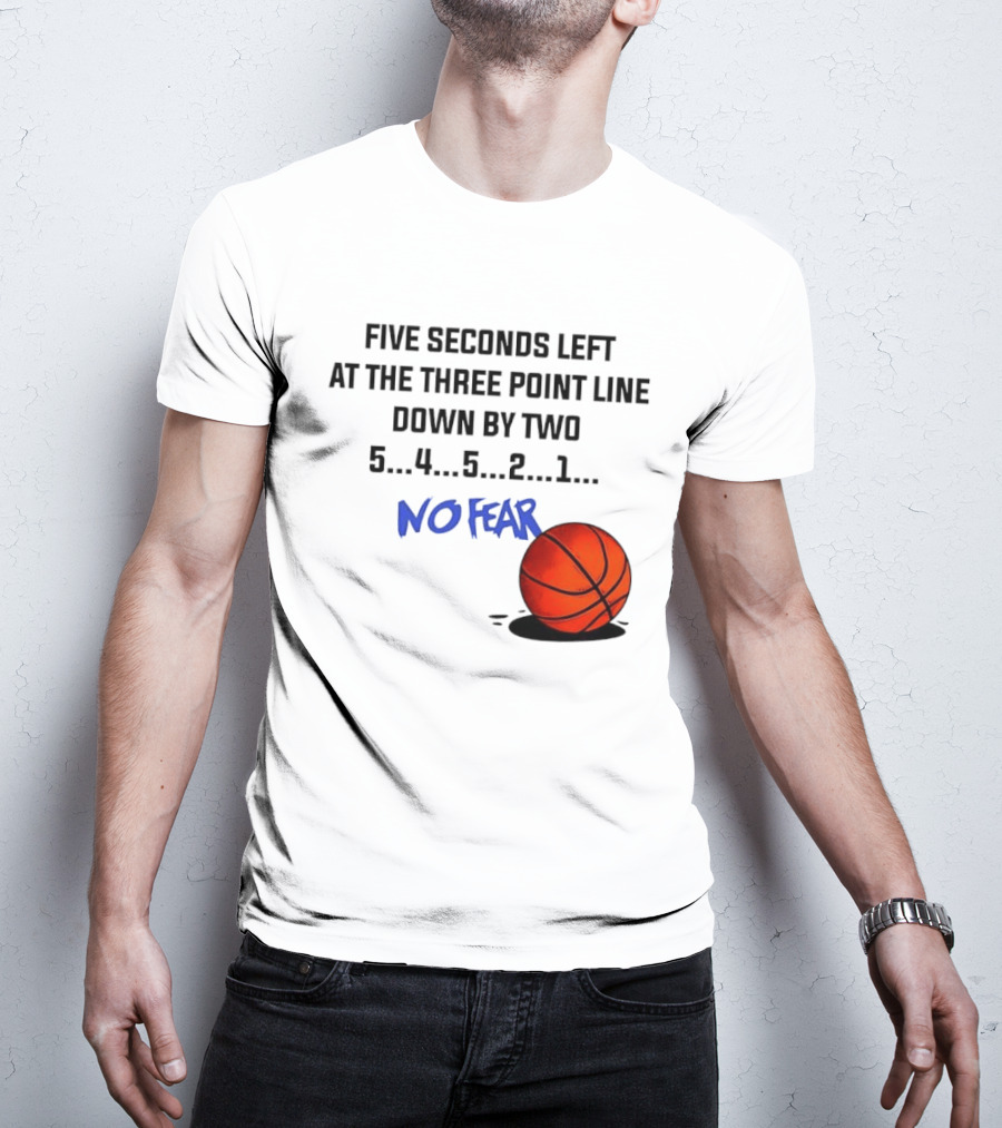 Five Seconds Left At The Three Point Line Down By Two Basketball No Fear T-Shirt
