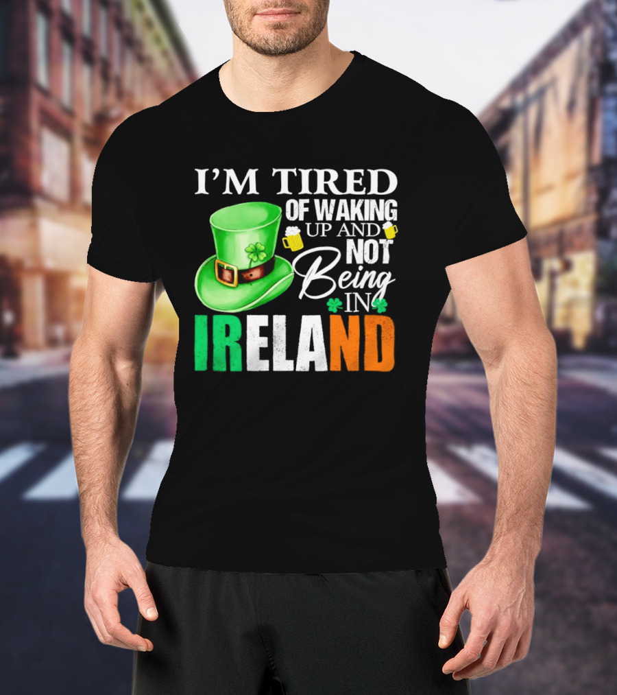I'm Tired Of Waking Up And Not Being In Ireland St. Patrick's Day Green Hat Beer T-Shirt