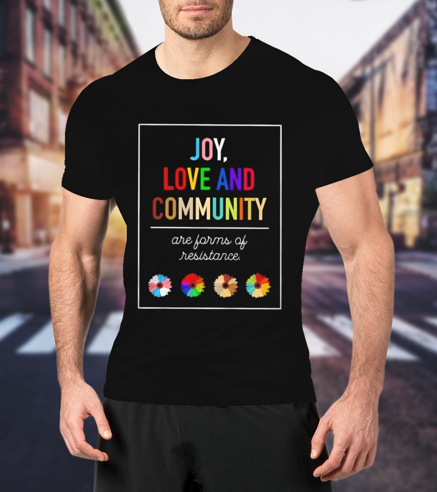 Joy Love And Community Are Forms Of Resistance Colorful Message T-Shirt