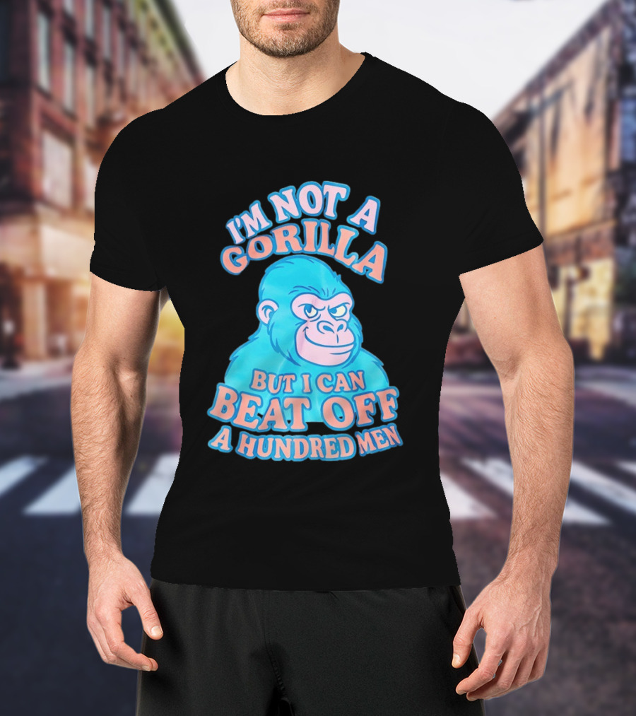 I'm Not A Gorilla But I Can Beat Off A Hundred Men Monkey T-Shirt