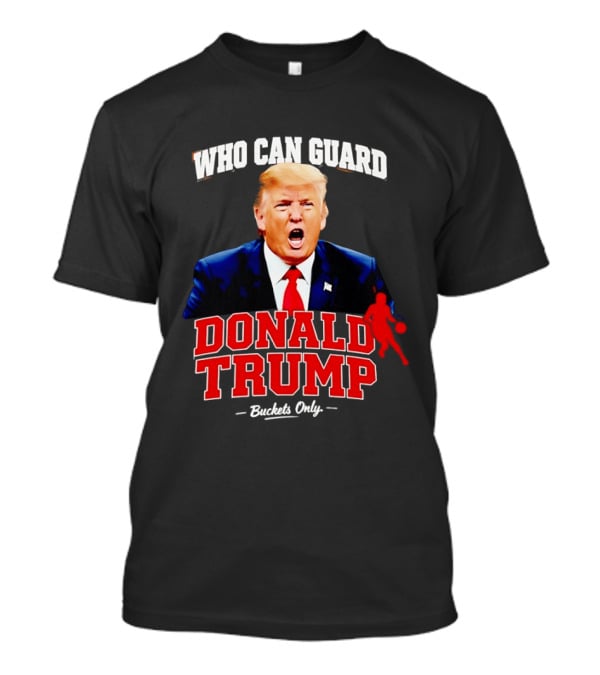 Donald Trump Who Can Guard Buckets Only Basketball T-Shirt