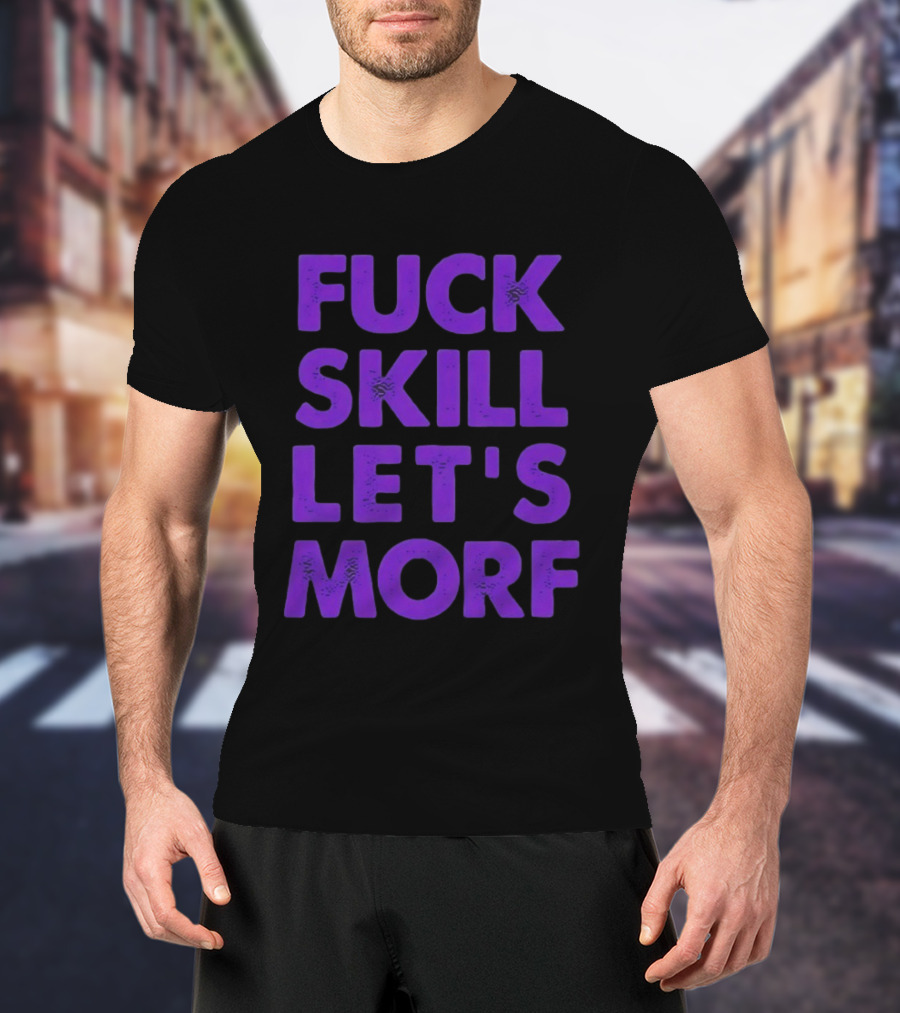 F*ck Skill Lets Morph T-Shirt