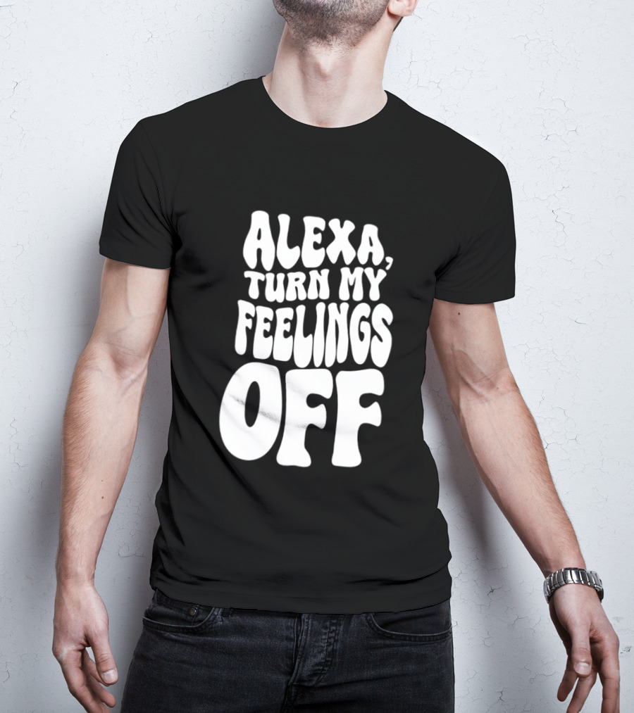 Alexa Turn My Feelings Off T-Shirt