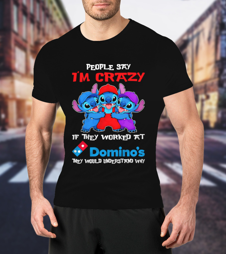 People Say I'm Crazy If They Worked At Domino's They Would Understand Why T-Shirt
