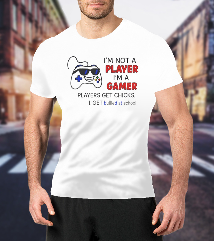 I'm Not A Player I'm A Gamer Players Get Chicks I Get Bullied At School Gamepad T-Shirt
