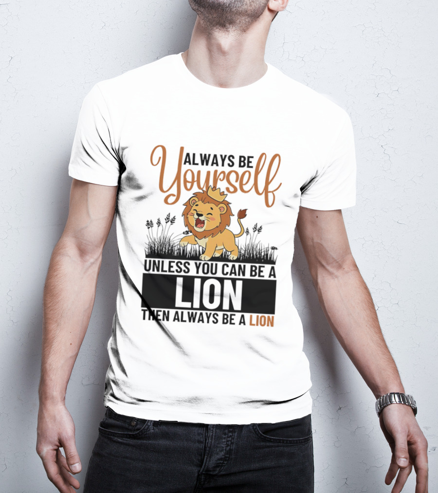 Lion Kings Always Be Yourself Unless You Can Be A Lion Then Always Be A Lion T-Shirt