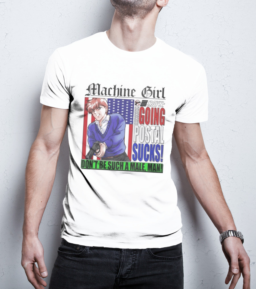 Machine Girl Going Postal Sucks Don't Be Such A Male Man T-Shirt