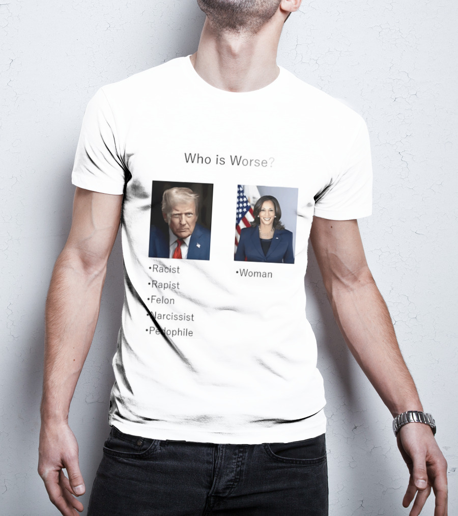 Who Is Worse Trump Racist Rapist Felon Narcissist Pedophile Harris Women T-Shirt