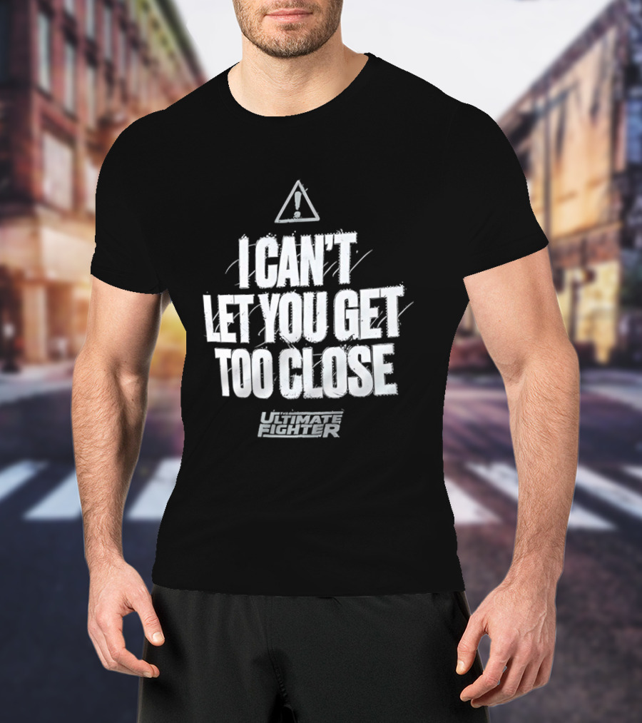 I Can't Let You Get Too Close Ultimate Fighter Triangular Warning T-Shirt