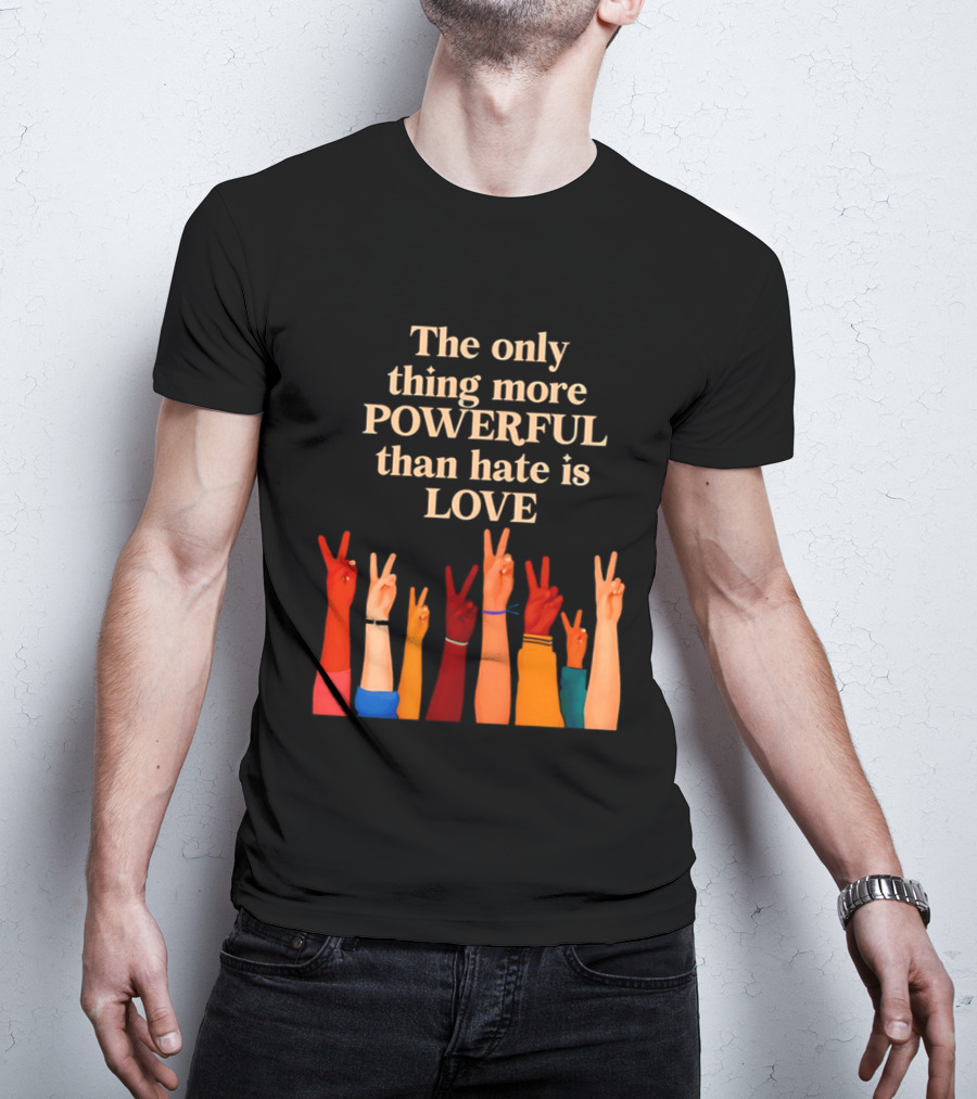 The Only Thing More Powerful Than Hate Is Love With Diversity Hands Raised In Peace Sign T-Shirt