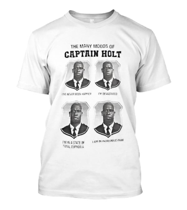The Many Moods Of Captain Holt I've Never Been Happier I'm Devastated I'm In A State Of Total Euphoria T-Shirt