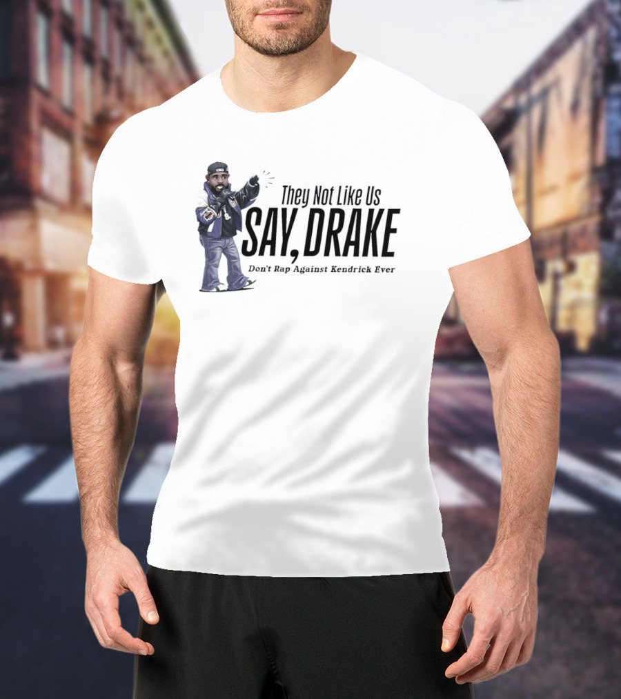 They Not Like Us Say Drake Don't Rap Against Kendrick Ever T-Shirt