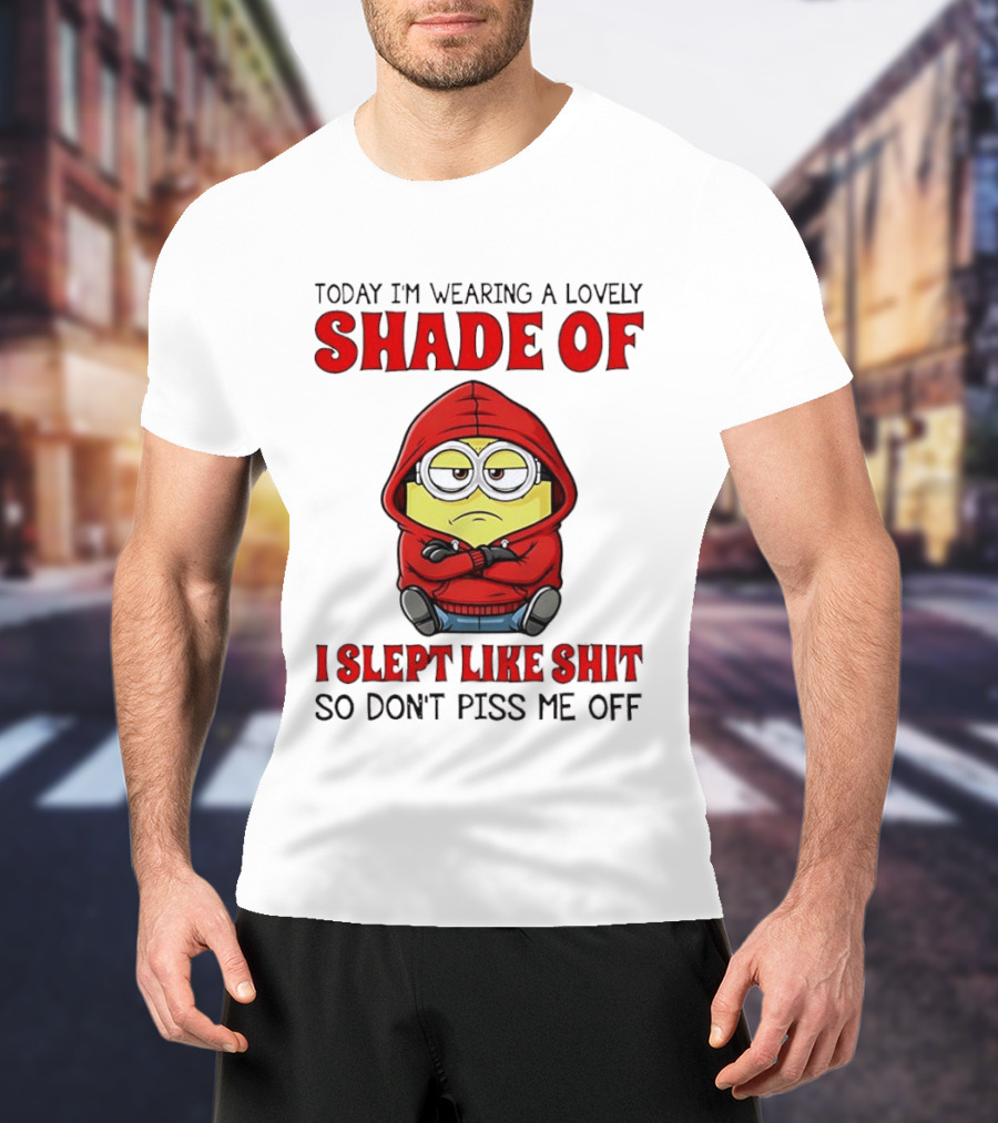 Today I'm Wearing A Lovely Shade Of I Slept Like Shit So Don't Piss Me Off Minion T-Shirt