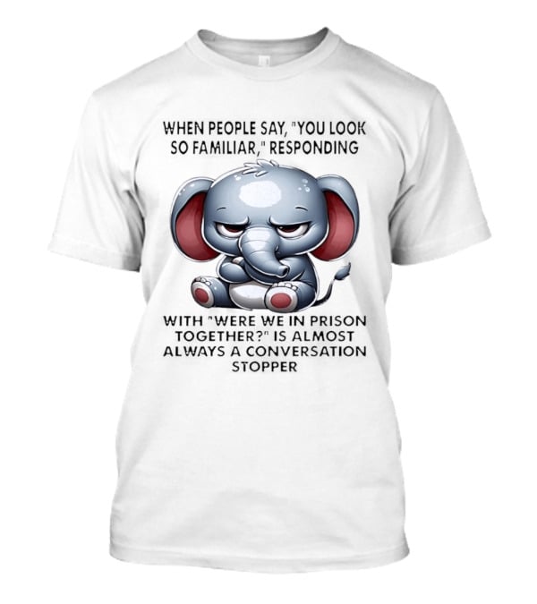 Grumpy Elephant Humor Were We In Prison Together Familiarity Response T-Shirt
