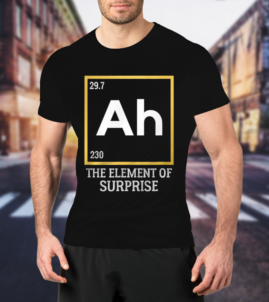 Ah 29.7 230 The Element Of Surprise Science Humor T-Shirt