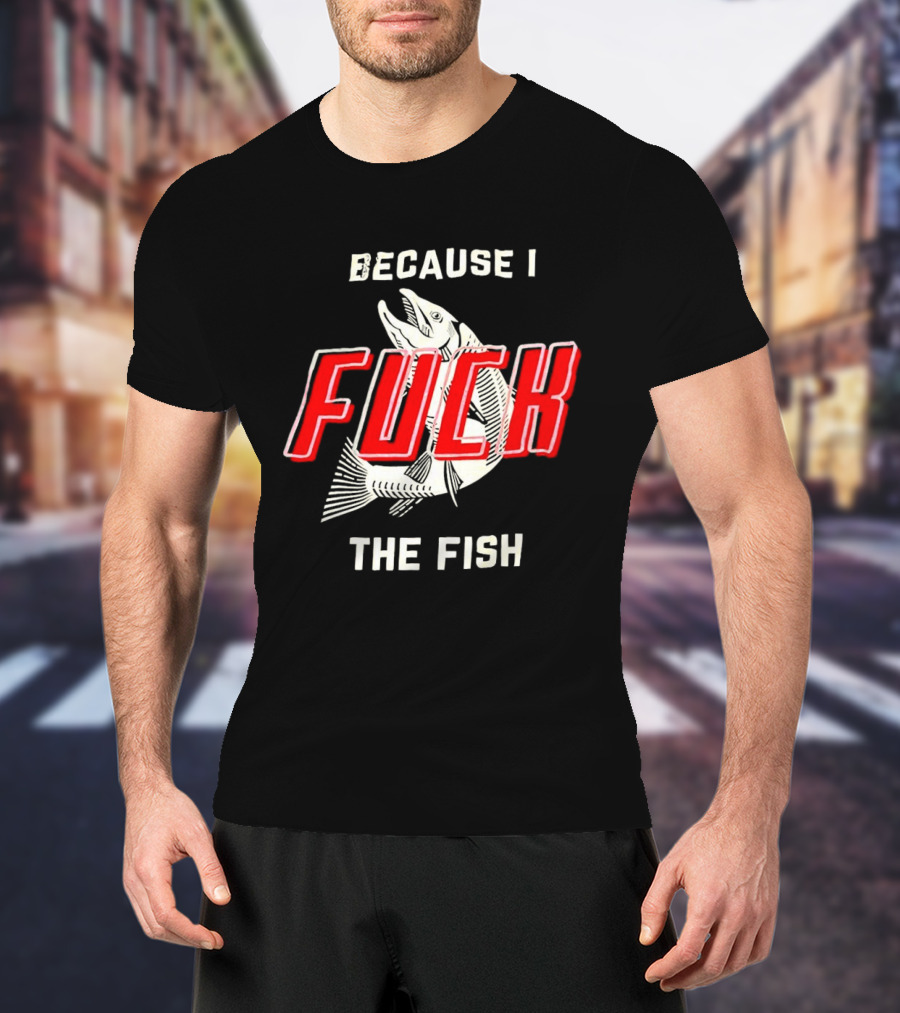 Because I Fuck The Fish Red Text Over White Fish T-Shirt