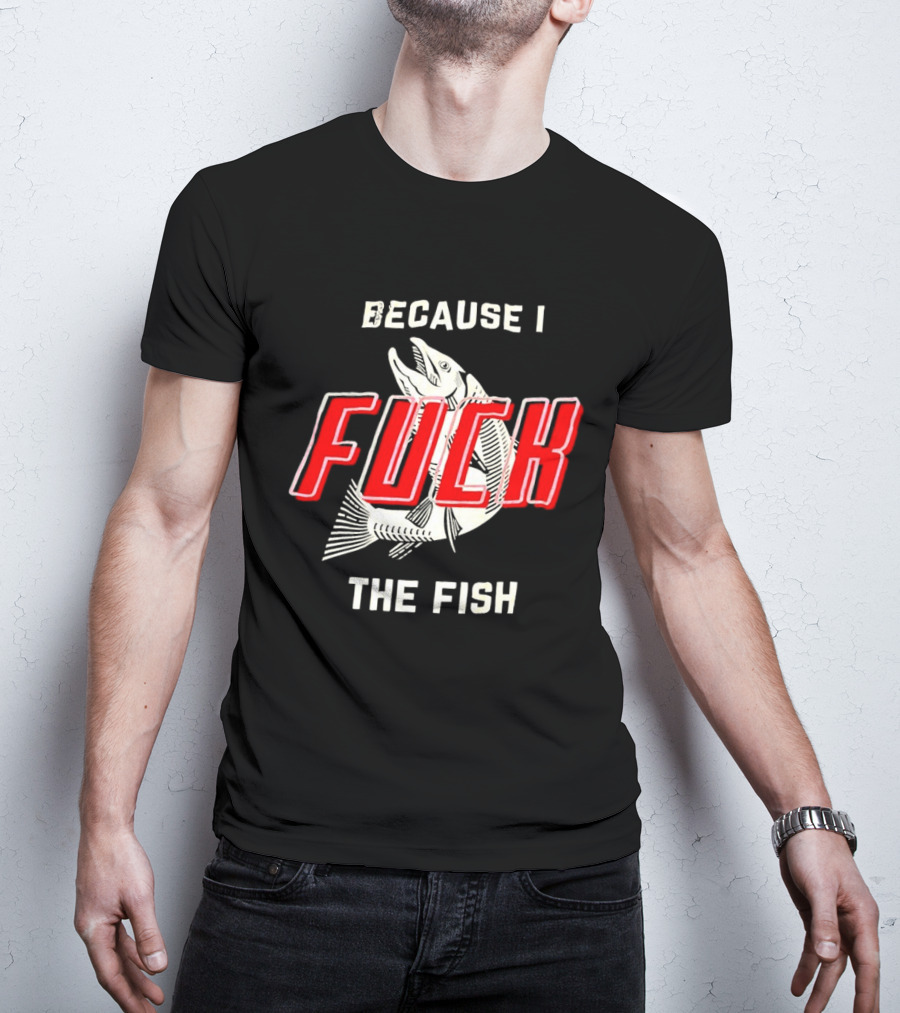 Because I Fuck The Fish Red Text Over White Fish T-Shirt