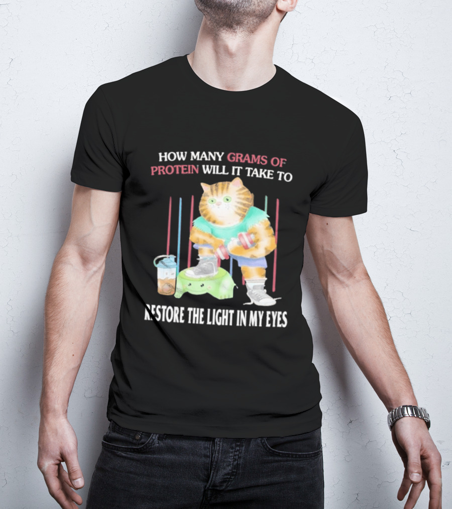 How Many Grams Of Protein Will It Take To Restore The Light In My Eyes Buff Cat Meme Gym T-Shirt