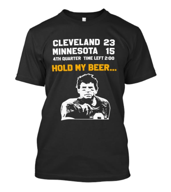 Cleveland 23 Minnesota 15 4th Quarter Time Left 2:00 Hold My Beer T-Shirt