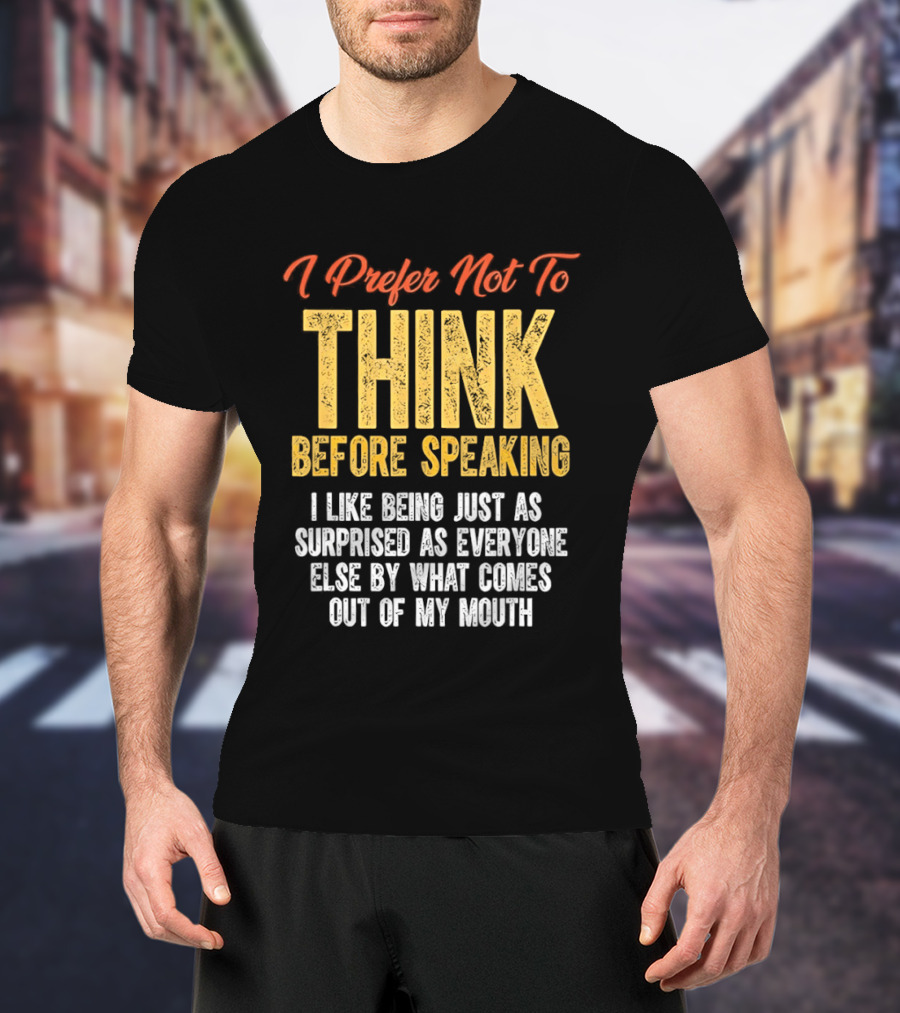 I Prefer Not To Think Before Speaking I Like Being Just As Surprised As Everyone Else By What Comes Out Of My Mouth T-Shirt