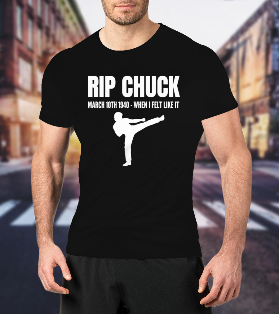 RIP Chuck March 10th 1940 When I Felt Like It Kick T-Shirt