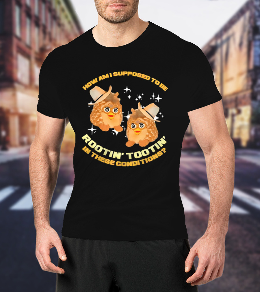 How Am I Supposed To Be Rootin' Tootin' Cowboy Furbies In These Conditions T-Shirt