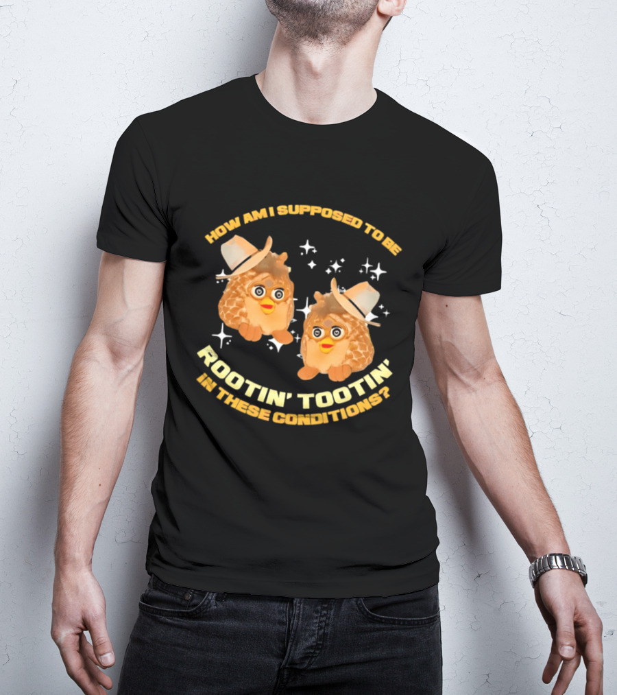 How Am I Supposed To Be Rootin' Tootin' Cowboy Furbies In These Conditions T-Shirt