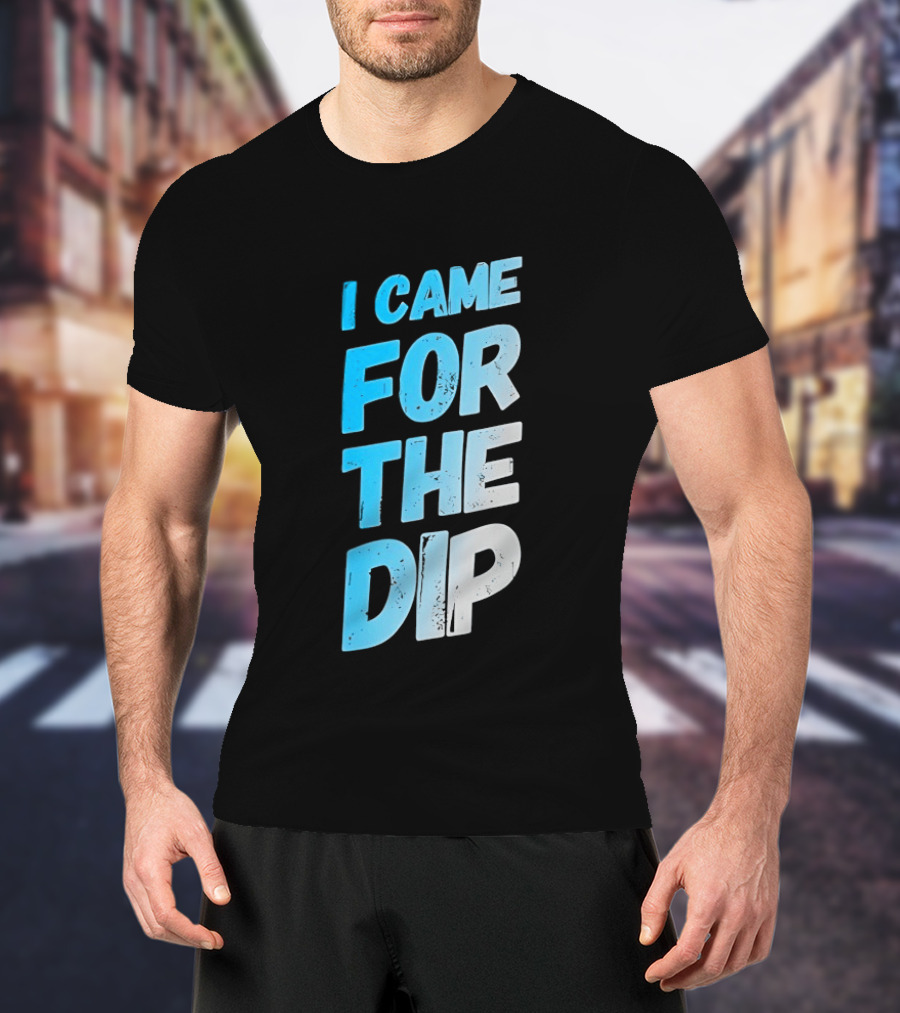 I Came For The Dip T-Shirt