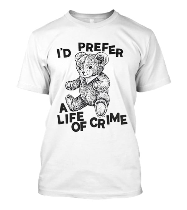 I'd Prefer A Life Of Crime Teddy Bear T-Shirt