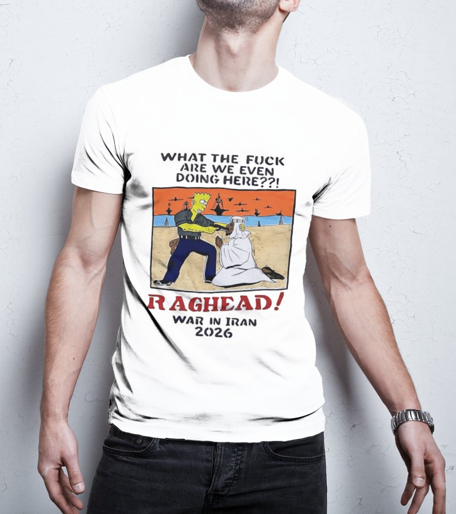 What The Fck Are We Even Doing Here Raghead War In Iran 2026 T-Shirt