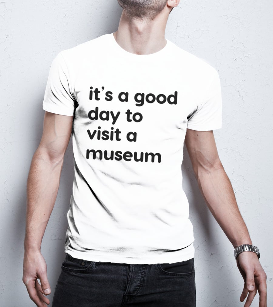 It's A Good Day To Visit A Museum T-Shirt