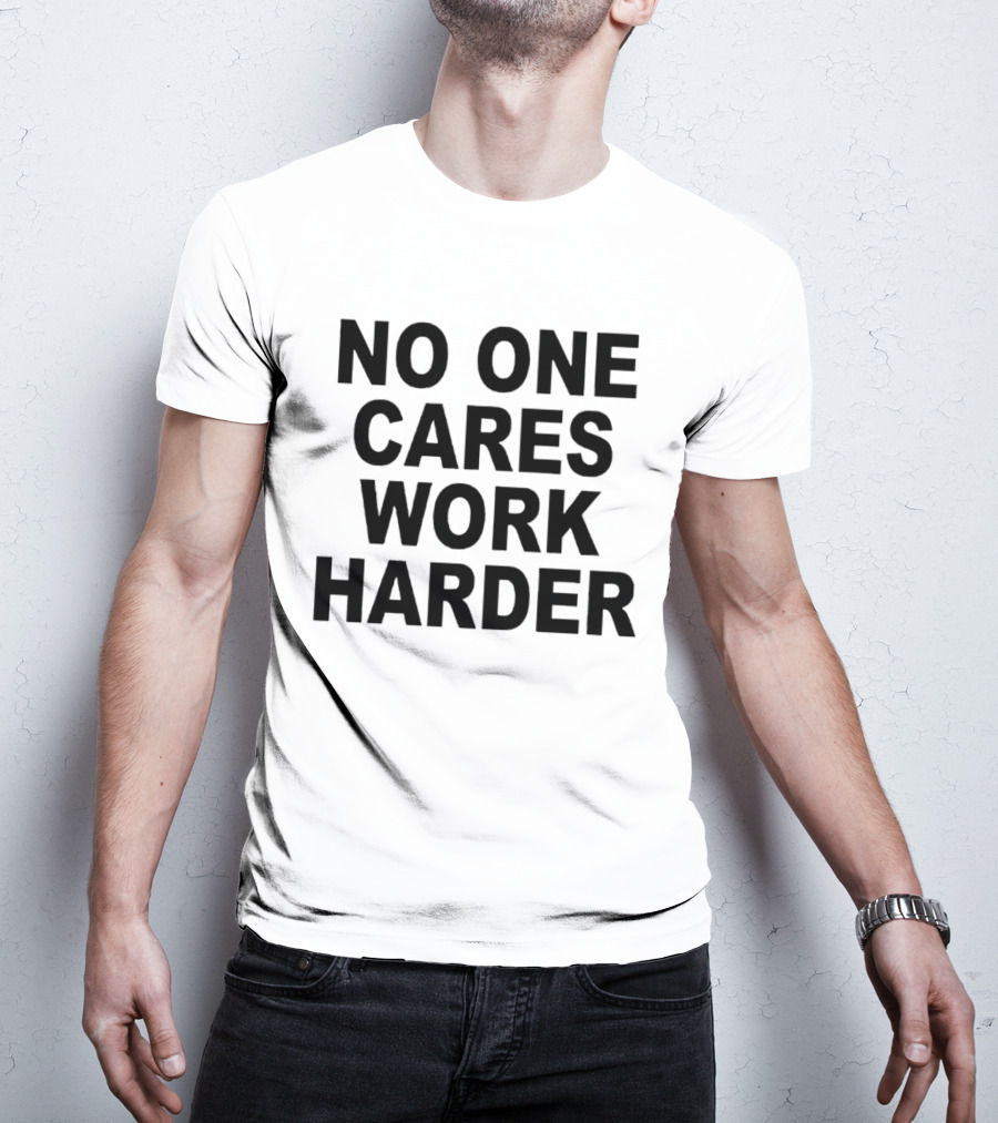 No One Cares Work Harder Motivation T-Shirt