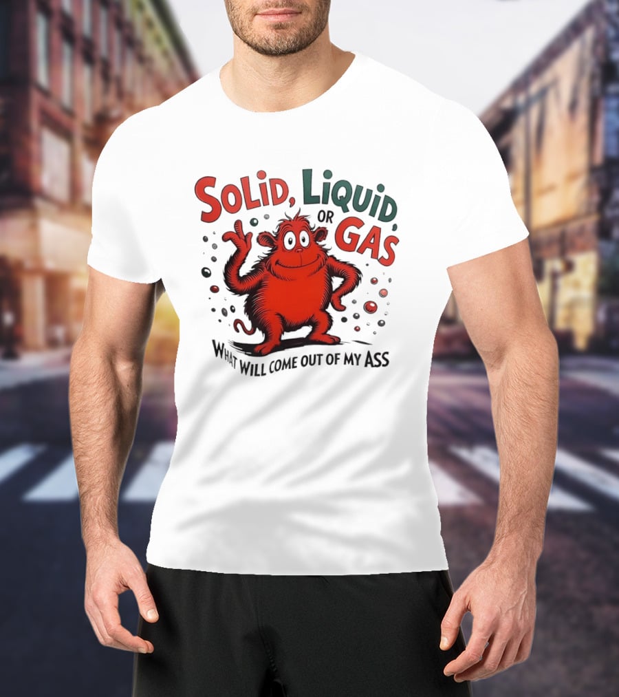 Solid Liquid Or Gas What Will Come Out Of My Ass Dr Seuss T-Shirt