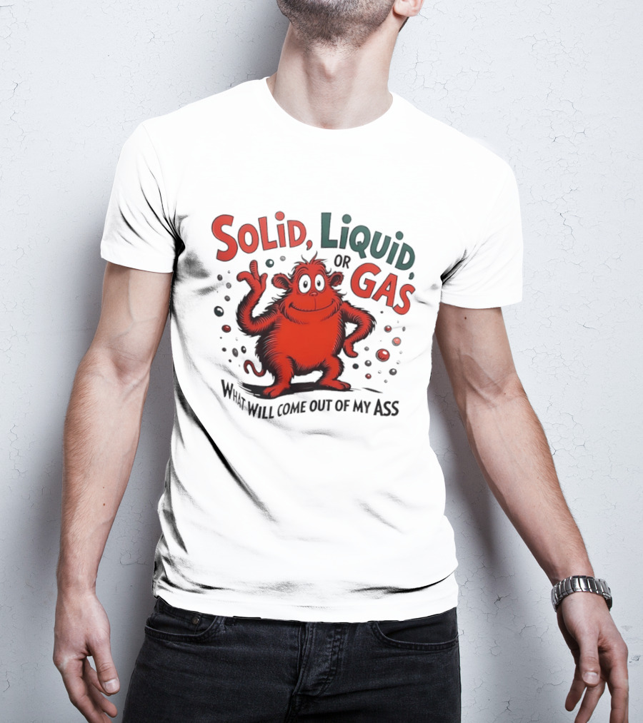Solid Liquid Or Gas What Will Come Out Of My Ass Dr Seuss T-Shirt