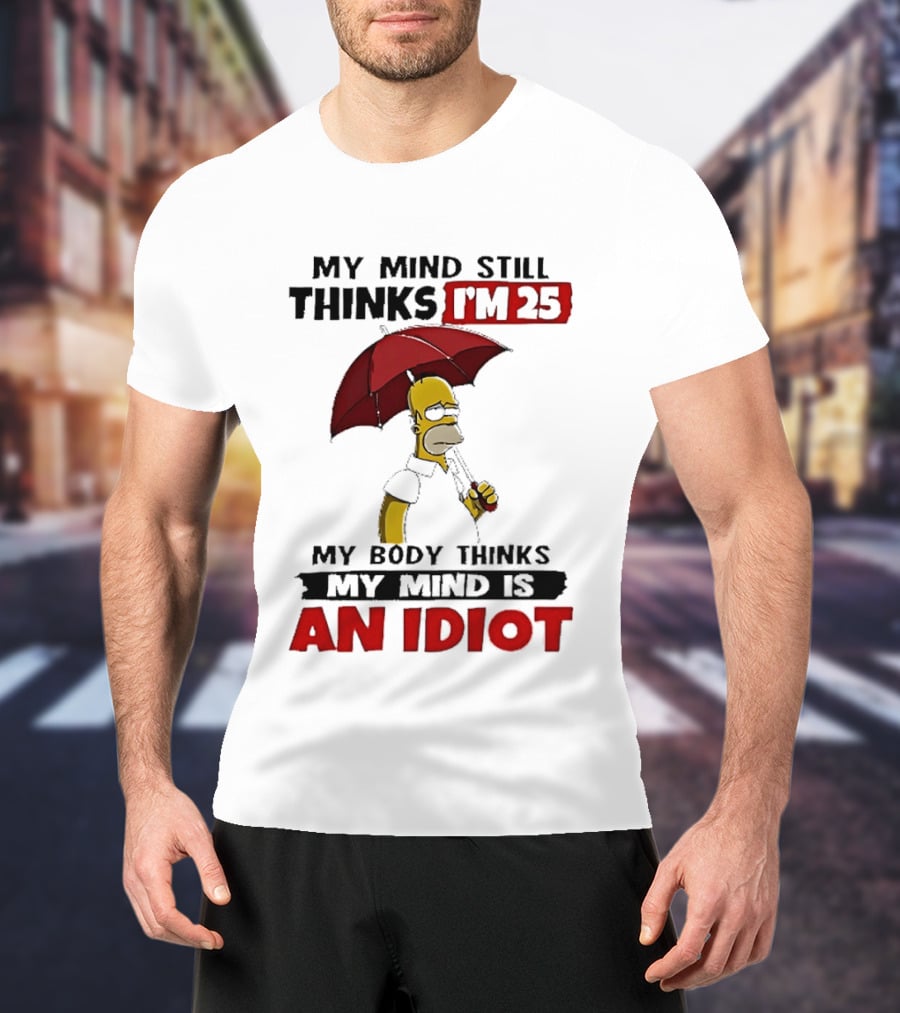 Homer Holding Umbrella My Mind Still Thinks I'm 25 My Body Thinks My Mind Is An Idiot T-Shirt